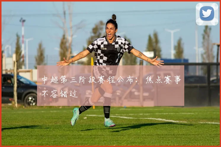 中超第三阶段赛程公布：焦点赛事不容错过