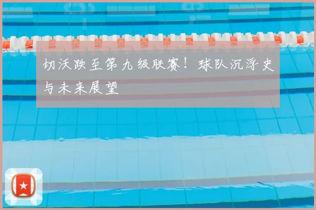 切沃跌至第九级联赛！球队沉浮史与未来展望