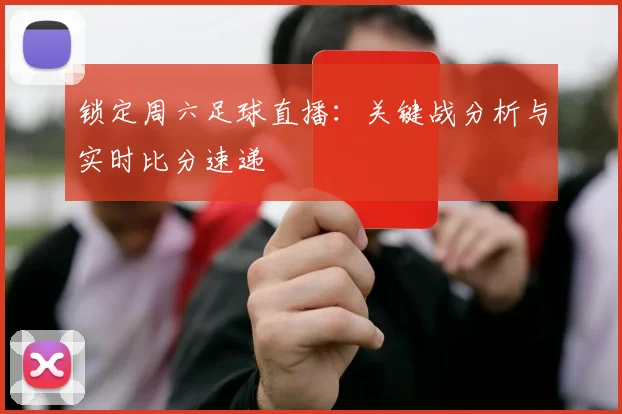 锁定周六足球直播:关键战分析与实时比分速递