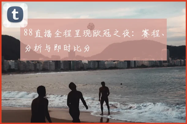 88直播全程呈现欧冠之夜:赛程、分析与即时比分