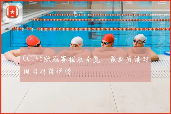 CCTV5欧冠赛程表全览:最新直播时间与对阵详情