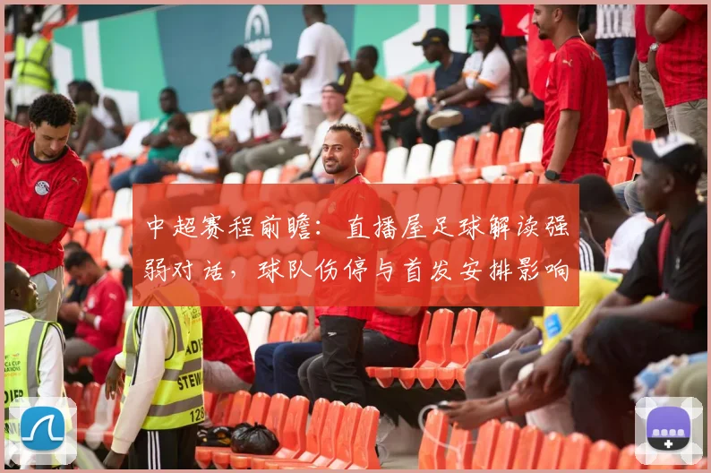 中超赛程前瞻:直播屋足球解读强弱对话,球队伤停与首发安排影响比赛走势