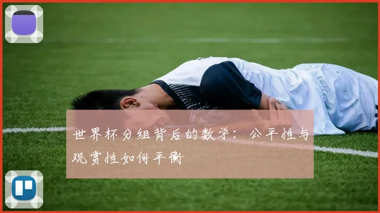 世界杯分组背后的数学:公平性与观赏性如何平衡
