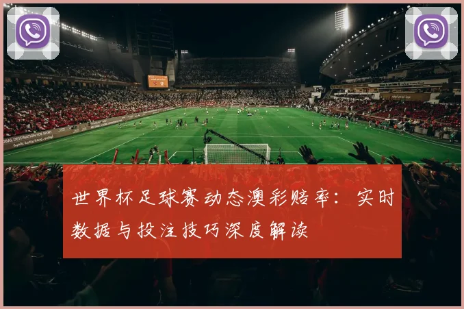 世界杯足球赛动态澳彩赔率：实时数据与投注技巧深度解读