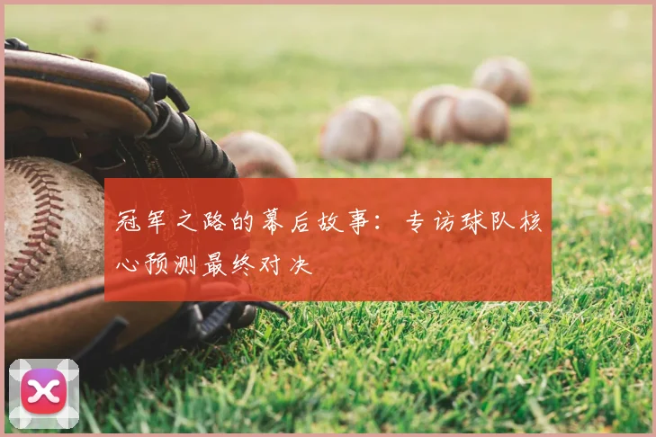 冠军之路的幕后故事:专访球队核心预测最终对决