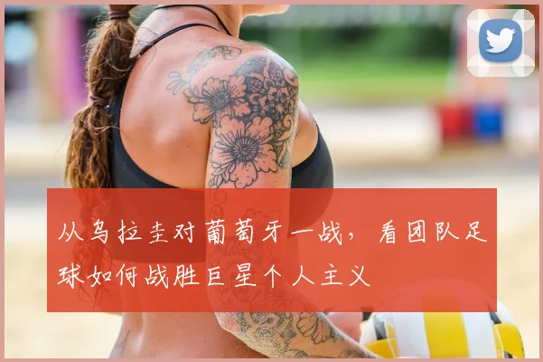 从乌拉圭对葡萄牙一战，看团队足球如何战胜巨星个人主义