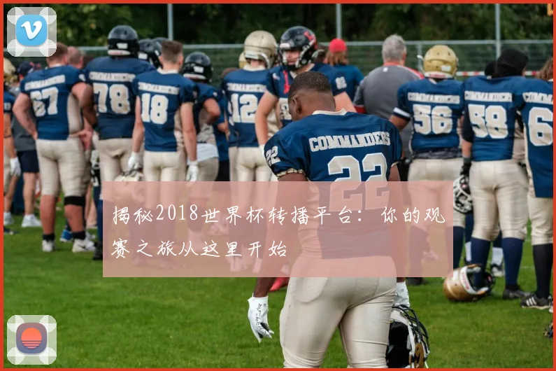 揭秘2018世界杯转播平台：你的观赛之旅从这里开始