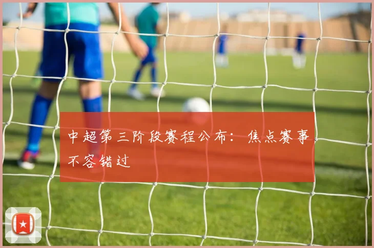 中超第三阶段赛程公布：焦点赛事不容错过