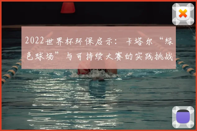 2022世界杯环保启示：卡塔尔“绿色球场”与可持续大赛的实践挑战