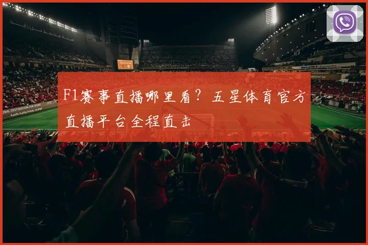 F1赛事直播哪里看？五星体育官方直播平台全程直击