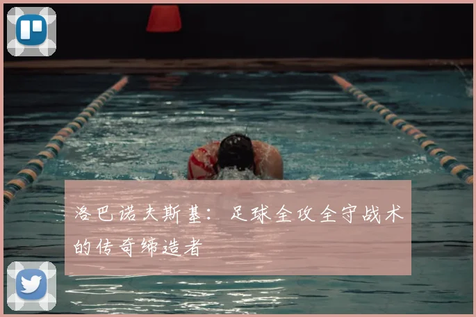 洛巴诺夫斯基：足球全攻全守战术的传奇缔造者