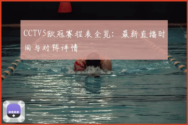 CCTV5欧冠赛程表全览：最新直播时间与对阵详情