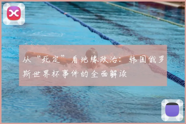 从“死定”看地缘政治：韩国俄罗斯世界杯事件的全面解读