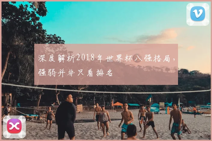 深度解析2018年世界杯八强格局,强弱并非只看排名