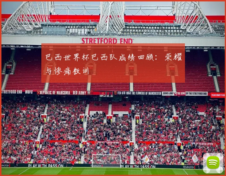 巴西世界杯巴西队成绩回顾:荣耀与惨痛教训