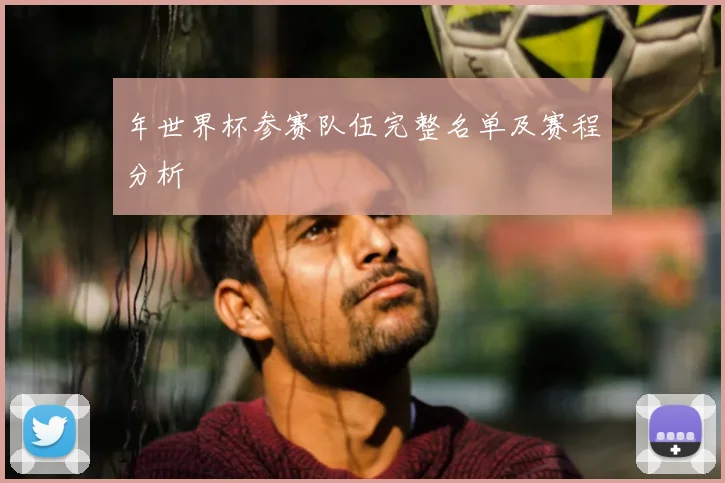 年世界杯参赛队伍完整名单及赛程分析