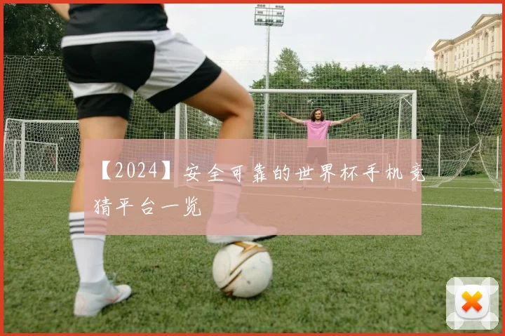 【2024】安全可靠的世界杯手机竞猜平台一览