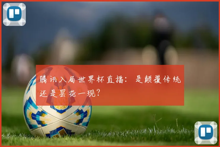 腾讯入局世界杯直播:是颠覆传统还是昙花一现?