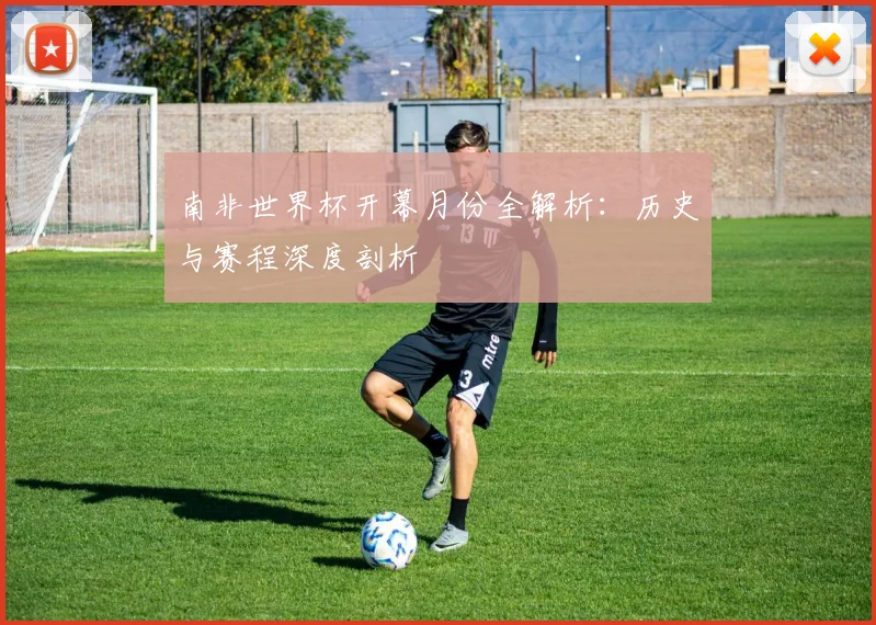 南非世界杯开幕月份全解析:历史与赛程深度剖析