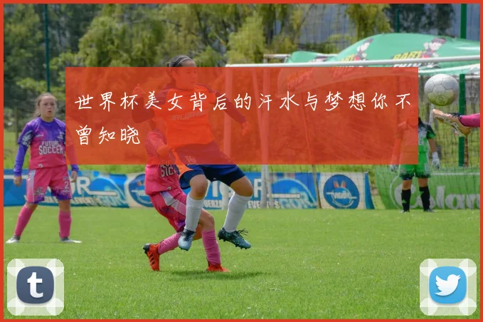 世界杯美女背后的汗水与梦想你不曾知晓