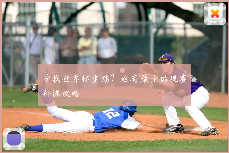寻找世界杯重播？这有最全的观赛补课攻略
