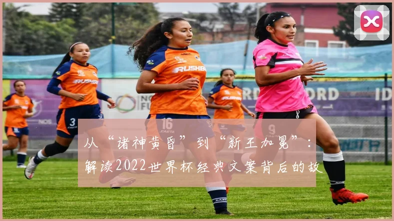 从“诸神黄昏”到“新王加冕”：解读2022世界杯经典文案背后的故事