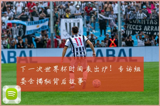 下一次世界杯时间表出炉!专访组委会揭秘背后故事