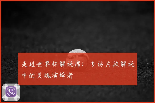 走进世界杯解说席：专访片段解说中的灵魂演绎者