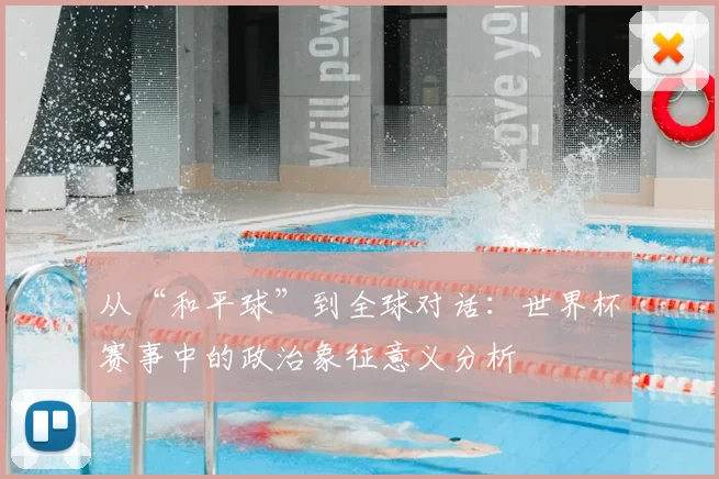 从“和平球”到全球对话：世界杯赛事中的政治象征意义分析