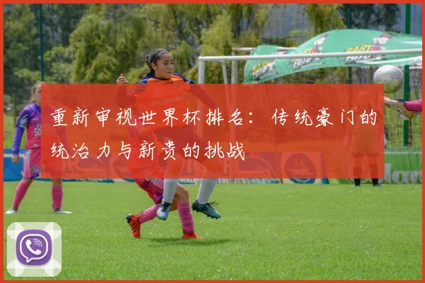 重新审视世界杯排名：传统豪门的统治力与新贵的挑战