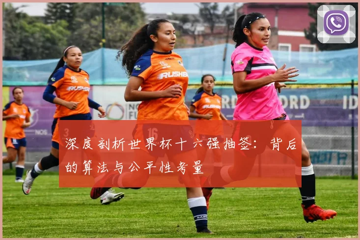 深度剖析世界杯十六强抽签:背后的算法与公平性考量