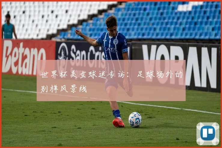 世界杯美女球迷专访：足球场外的别样风景线